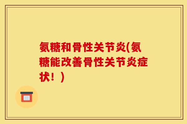 氨糖和骨性(氨糖能改善骨性关节状!) 氨糖和骨性(氨糖能改善骨性关节状!)