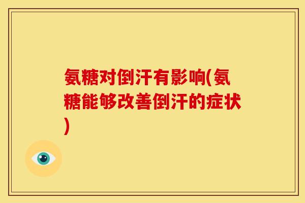 氨糖对倒汗有影响(氨糖能够改善倒汗的症状) 氨糖对倒汗有影响(氨糖能够改善倒汗的症状)
