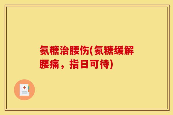 氨糖腰伤(氨糖缓解腰痛,指日可待) 氨糖腰伤(氨糖缓解腰痛,指日可待)