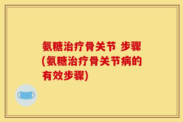 氨糖骨关节 步骤(氨糖骨关节的有效步骤) 氨糖骨关节 步骤(氨糖骨关节的有效步骤)