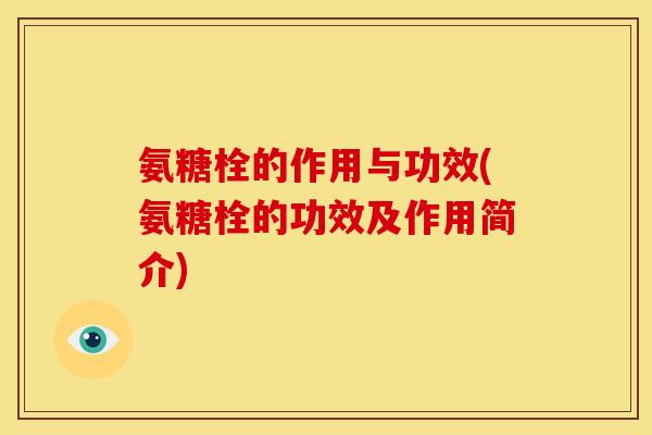 氨糖栓的作用与功效(氨糖栓的功效及作用简介)