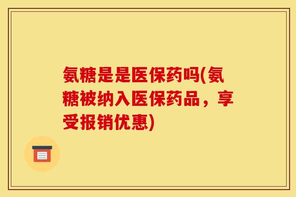氨糖是是医保药吗(氨糖被纳入医保药品，享受报销优惠)