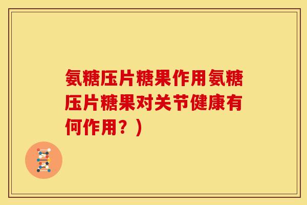 氨糖压片糖果作用氨糖压片糖果对关节健康有何作用?) 氨糖压片糖果作用氨糖压片糖果对关节健康有何作用?)