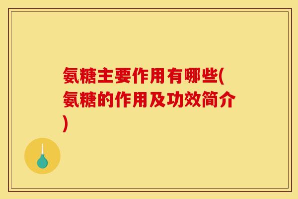氨糖主要作用有哪些(氨糖的作用及功效简介) 氨糖主要作用有哪些(氨糖的作用及功效简介)