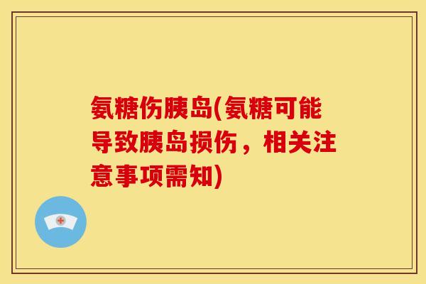 氨糖伤胰岛(氨糖可能导致胰岛损伤,相关注意事项需知) 氨糖伤胰岛(氨糖可能导致胰岛损伤,相关注意事项需知)