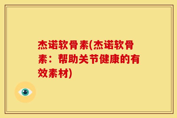 杰诺软骨素(杰诺软骨素：帮助关节健康的有效素材)