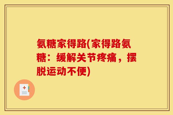 氨糖家得路(家得路氨糖:缓解关节,摆脱运动不便) 氨糖家得路(家得路氨糖:缓解关节,摆脱运动不便)