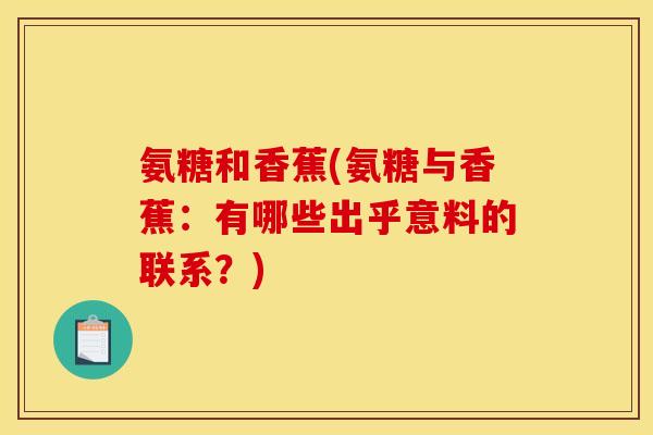 氨糖和香蕉(氨糖与香蕉：有哪些出乎意料的联系？)