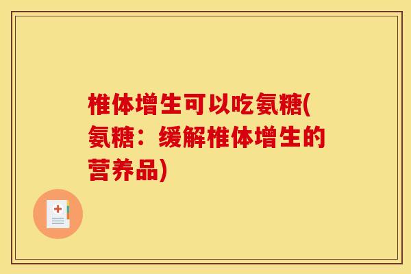 椎体增生可以吃氨糖(氨糖：缓解椎体增生的营养品)