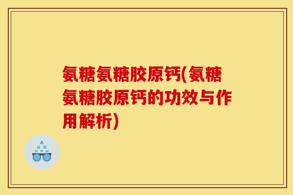 氨糖氨糖胶原钙(氨糖氨糖胶原钙的功效与作用解析) 氨糖氨糖胶原钙(氨糖氨糖胶原钙的功效与作用解析)
