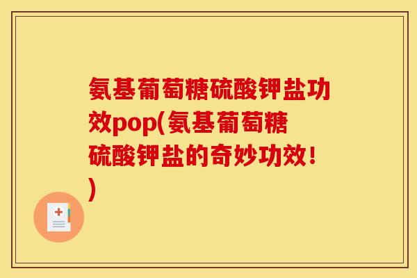 氨基葡萄糖硫酸钾盐功效pop(氨基葡萄糖硫酸钾盐的奇妙功效！)