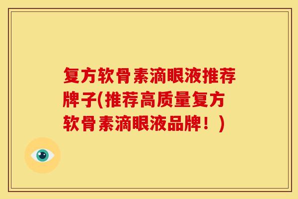 复方软骨素滴眼液推荐牌子(推荐高质量复方软骨素滴眼液品牌!) 复方软骨素滴眼液推荐牌子(推荐高质量复方软骨素滴眼液品牌!)