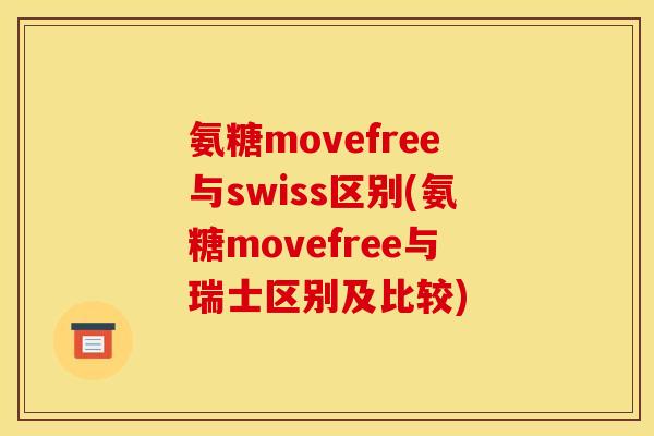 氨糖movefree与swiss区别(氨糖movefree与瑞士区别及比较) 氨糖movefree与swiss区别(氨糖movefree与瑞士区别及比较)