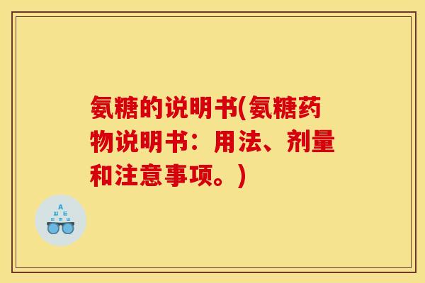氨糖的说明书(氨糖说明书:用法、剂量和注意事项。) 氨糖的说明书(氨糖说明书:用法、剂量和注意事项。)