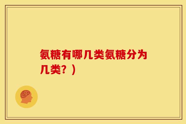 氨糖有哪几类氨糖分为几类?) 氨糖有哪几类氨糖分为几类?)