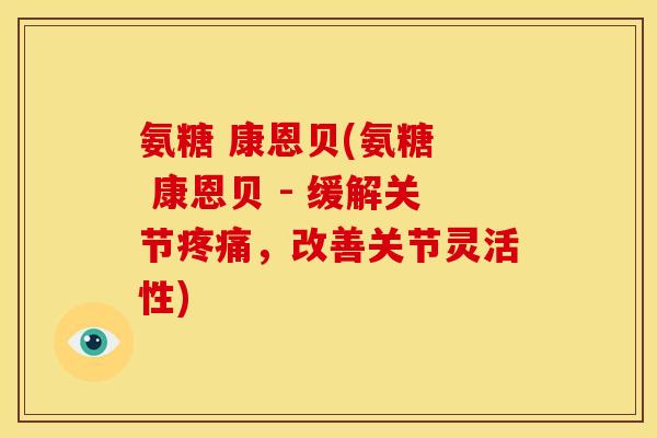 氨糖 康恩贝(氨糖 康恩贝 - 缓解关节,改善关节灵活性) 氨糖 康恩贝(氨糖 康恩贝 - 缓解关节,改善关节灵活性)