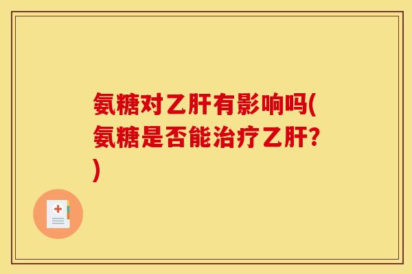 氨糖对有影响吗(氨糖是否能?) 氨糖对有影响吗(氨糖是否能?)