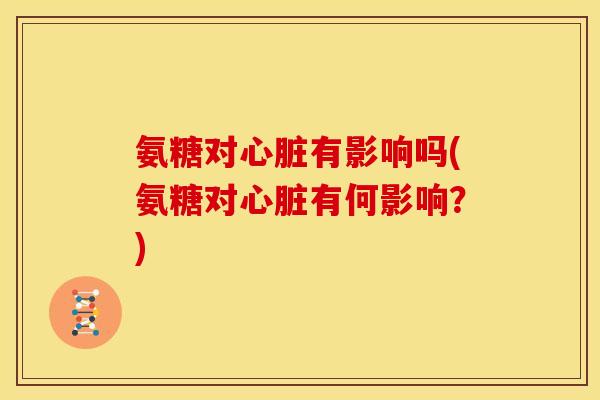 氨糖对有影响吗(氨糖对有何影响？)