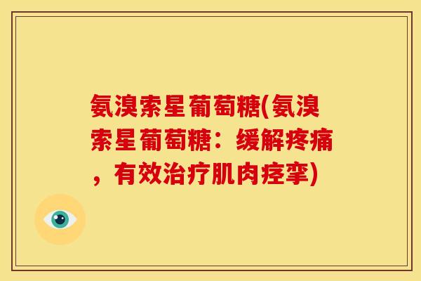氨溴索星葡萄糖(氨溴索星葡萄糖:缓解,有效肌肉痉挛) 氨溴索星葡萄糖(氨溴索星葡萄糖:缓解,有效肌肉痉挛)