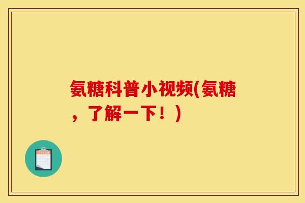 氨糖科普小视频(氨糖，了解一下！)
