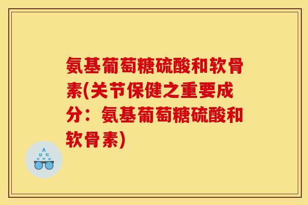 氨基葡萄糖硫酸和软骨素(关节保健之重要成分:氨基葡萄糖硫酸和软骨素) 氨基葡萄糖硫酸和软骨素(关节保健之重要成分:氨基葡萄糖硫酸和软骨素)