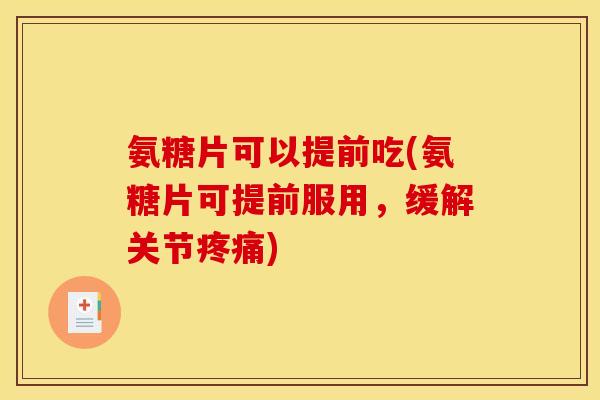 氨糖片可以提前吃(氨糖片可提前服用，缓解关节)