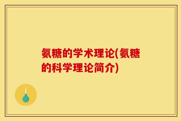 氨糖的学术理论(氨糖的科学理论简介) 氨糖的学术理论(氨糖的科学理论简介)