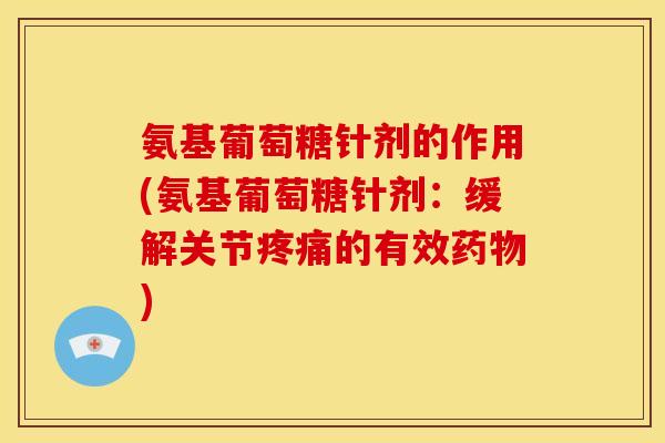氨基葡萄糖针剂的作用(氨基葡萄糖针剂：缓解关节的有效)