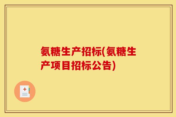 氨糖生产招标(氨糖生产项目招标公告)