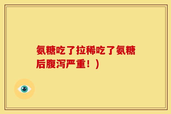 氨糖吃了拉稀吃了氨糖后严重!) 氨糖吃了拉稀吃了氨糖后严重!)