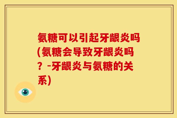 氨糖可以引起牙龈炎吗(氨糖会导致牙龈炎吗？-牙龈炎与氨糖的关系)