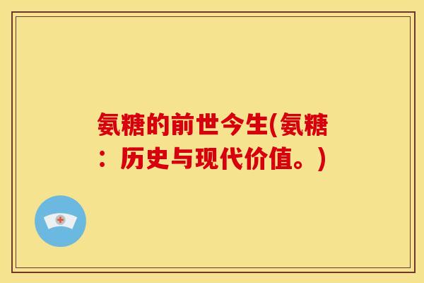 氨糖的前世今生(氨糖:历史与现代价值。) 氨糖的前世今生(氨糖:历史与现代价值。)