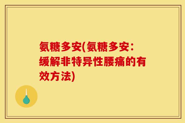 氨糖多安(氨糖多安:缓解非特异性腰痛的有效方法) 氨糖多安(氨糖多安:缓解非特异性腰痛的有效方法)