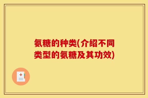 氨糖的种类(介绍不同类型的氨糖及其功效)