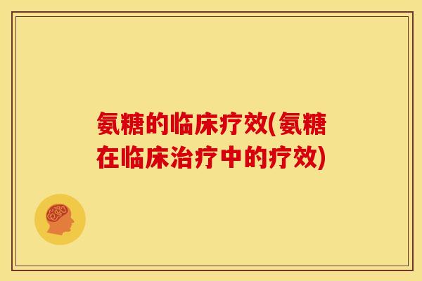 氨糖的临床疗效(氨糖在临床中的疗效)