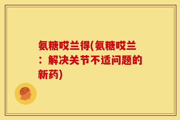 氨糖哎兰得(氨糖哎兰：解决关节不适问题的新药)