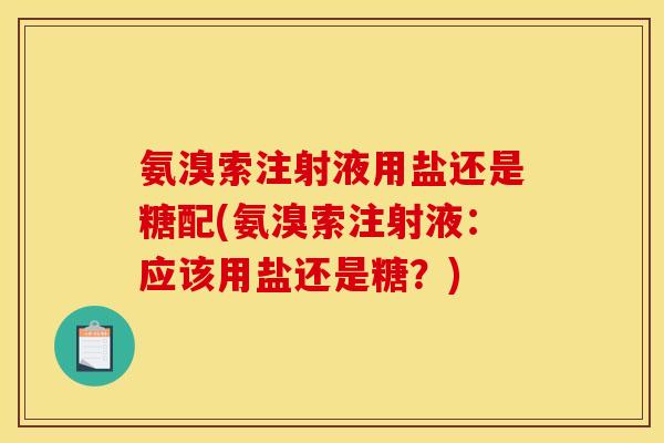 氨溴索注射液用盐还是糖配(氨溴索注射液：应该用盐还是糖？)