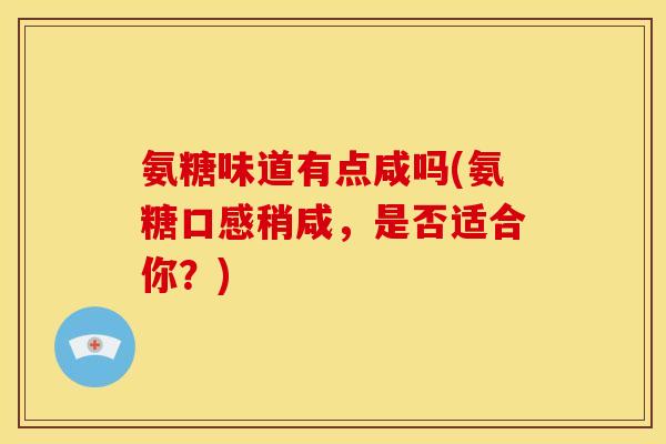 氨糖味道有点咸吗(氨糖口感稍咸，是否适合你？)