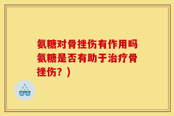 氨糖对骨挫伤有作用吗氨糖是否有助于骨挫伤?) 氨糖对骨挫伤有作用吗氨糖是否有助于骨挫伤?)