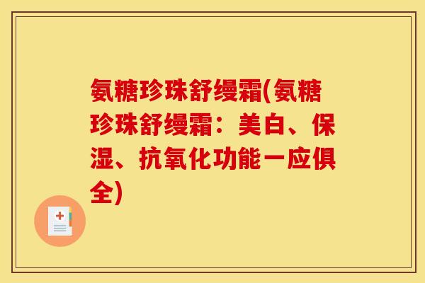氨糖珍珠舒缦霜(氨糖珍珠舒缦霜：美白、保湿、功能一应俱全)