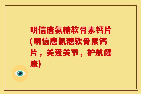 明信唐氨糖软骨素钙片(明信唐氨糖软骨素钙片,关爱关节,护航健康) 明信唐氨糖软骨素钙片(明信唐氨糖软骨素钙片,关爱关节,护航健康)