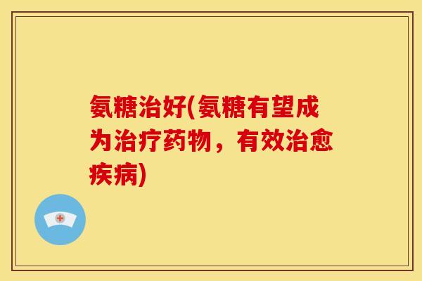 氨糖好(氨糖有望成为,有效愈) 氨糖好(氨糖有望成为,有效愈)