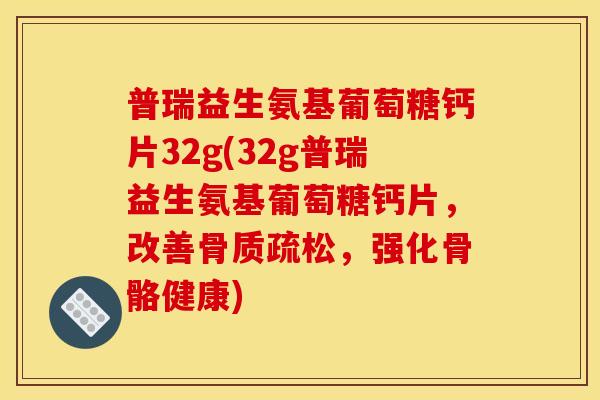 普瑞益生氨基葡萄糖钙片32g(32g普瑞益生氨基葡萄糖钙片,改善,强化骨骼健康) 普瑞益生氨基葡萄糖钙片32g(32g普瑞益生氨基葡萄糖钙片,改善,强化骨骼健康)
