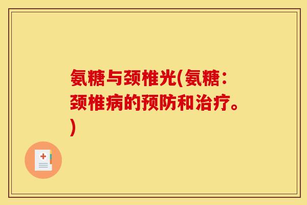 氨糖与颈椎光(氨糖:颈椎的和。) 氨糖与颈椎光(氨糖:颈椎的和。)