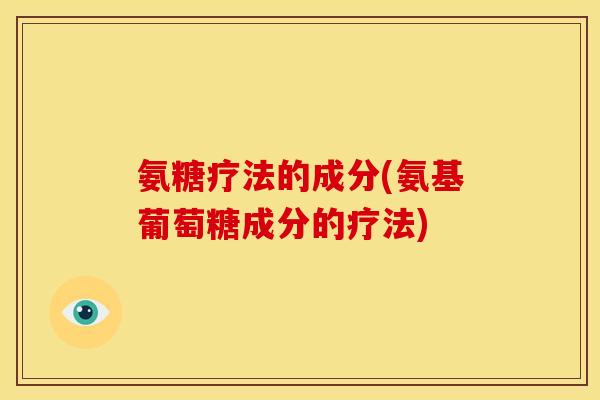 氨糖疗法的成分(氨基葡萄糖成分的疗法)