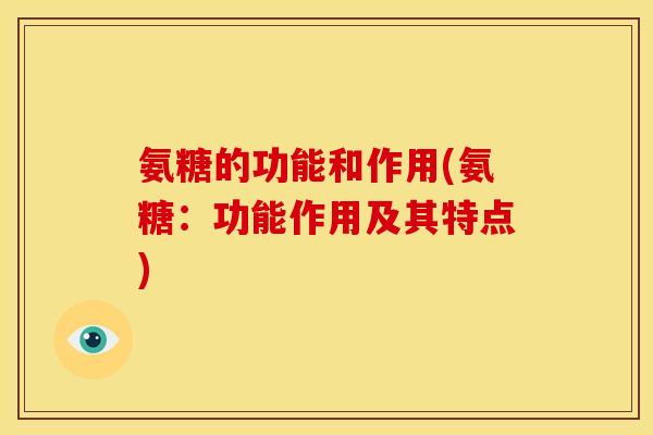 氨糖的功能和作用(氨糖:功能作用及其特点) 氨糖的功能和作用(氨糖:功能作用及其特点)