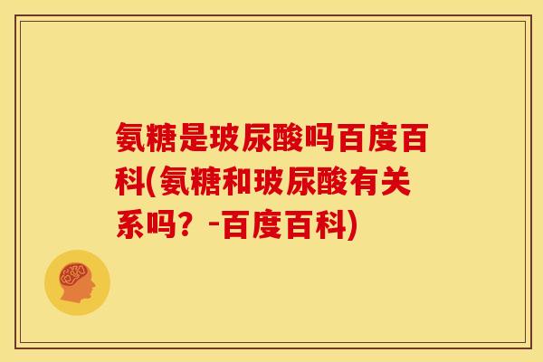 氨糖是玻尿酸吗百度百科(氨糖和玻尿酸有关系吗?-百度百科) 氨糖是玻尿酸吗百度百科(氨糖和玻尿酸有关系吗?-百度百科)