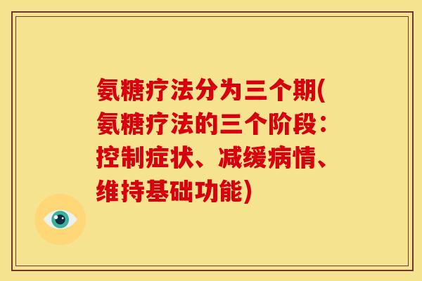 氨糖疗法分为三个期(氨糖疗法的三个阶段:控制症状、减缓情、维持基础功能) 氨糖疗法分为三个期(氨糖疗法的三个阶段:控制症状、减缓情、维持基础功能)