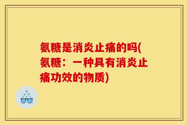 氨糖是的吗(氨糖:一种具有功效的物质) 氨糖是的吗(氨糖:一种具有功效的物质)