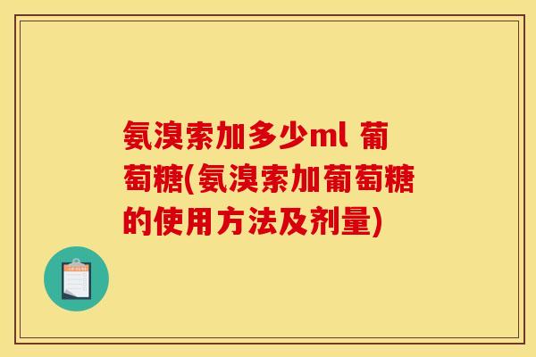 氨溴索加多少ml 葡萄糖(氨溴索加葡萄糖的使用方法及剂量) 氨溴索加多少ml 葡萄糖(氨溴索加葡萄糖的使用方法及剂量)